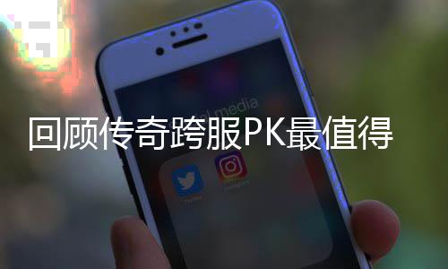 回顾最值得纪念意义的一次传奇跨服